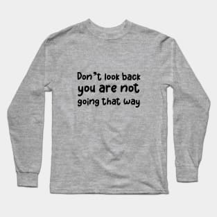 Don't look back you are  not going that way Long Sleeve T-Shirt